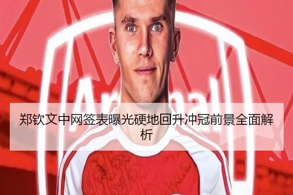 郑钦文中网签表曝光硬地回升冲冠前景全面解析